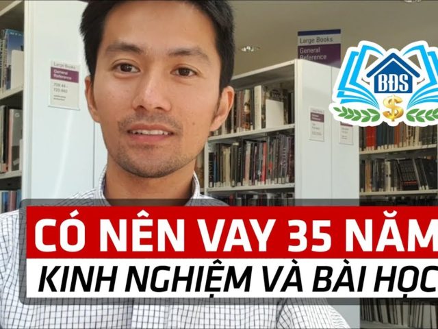 Có Nên Vay 35 Năm? Kinh Nghiệm và Bài Học | HỌC VIỆN BẤT ĐỘNG SẢN- HVBDS.COM