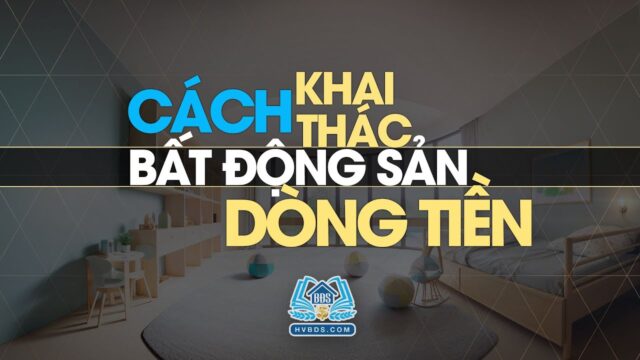 Cách khai thác bất động sản dòng tiền | HVBDS