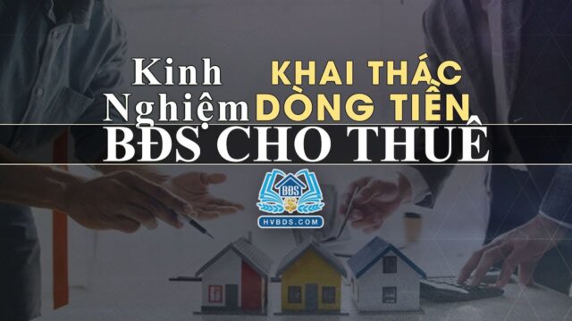 Kinh nghiệm khai thác dòng tiền BĐS cho thuê | HVBDS