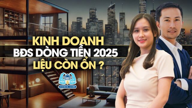 Kinh doanh bất động sản dòng tiền 2025 liệu còn ổn không? | HVBDS