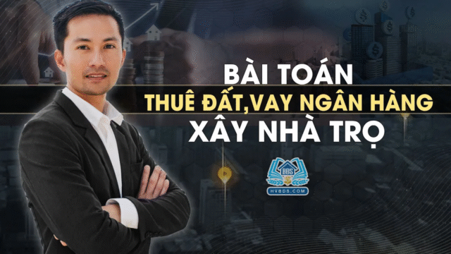 Bài toán Thuê Đất, Vay Ngân Hàng xây Nhà trọ | HVBDS