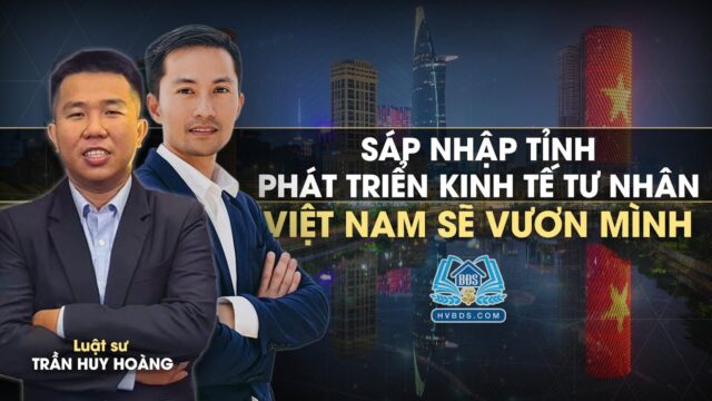 Cơ hội gì từ chính sách sáp nhập tỉnh và phát triển kinh tế tư nhân | HVBDS